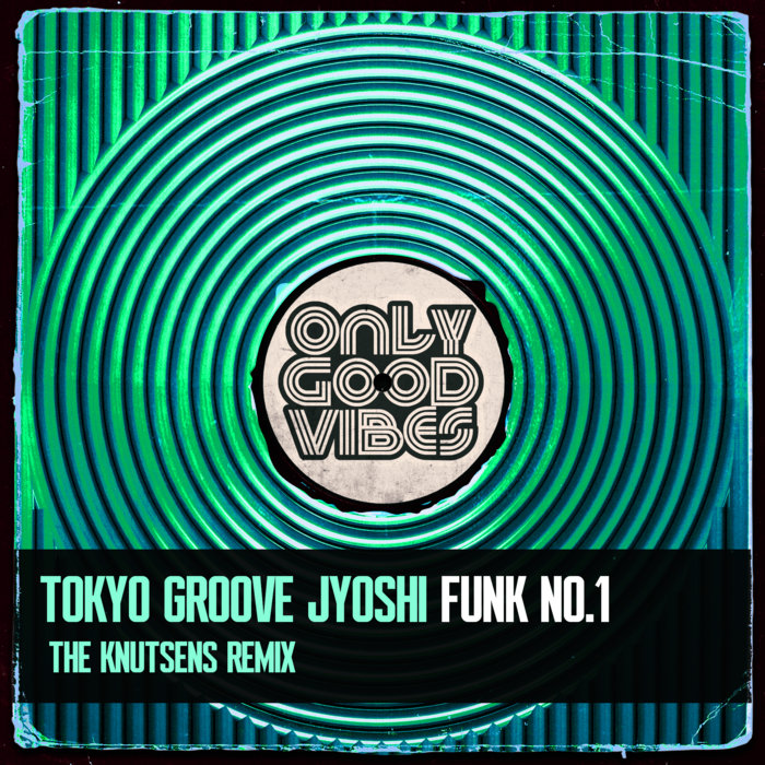 Only Good Vibes Music – TOKYO GROOVE JYOSHI – Funk No.1 (The Knutsens Remix)
