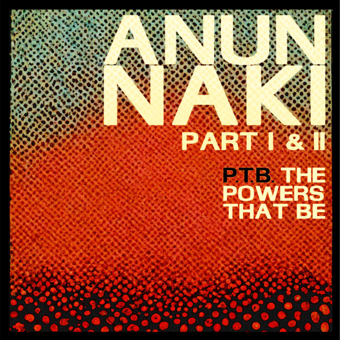 P.T.B (The Powers That Be) – Anunnaki Pt. I